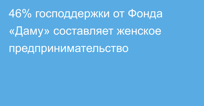 46% господдержки от Фонда «Даму» составляет женское предпринимательство