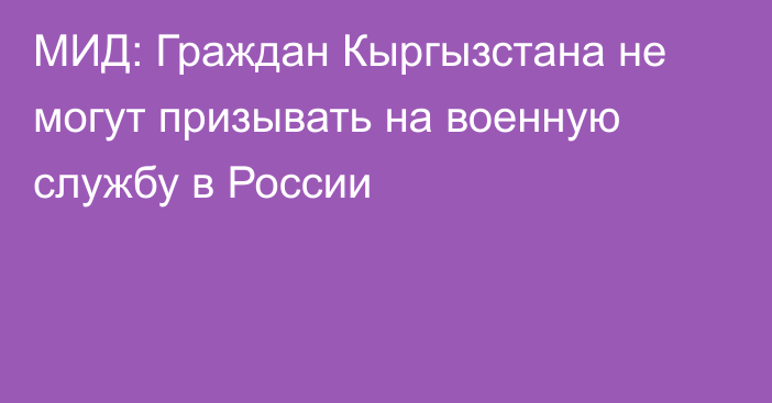 МИД: Граждан Кыргызстана не могут призывать на военную службу в России