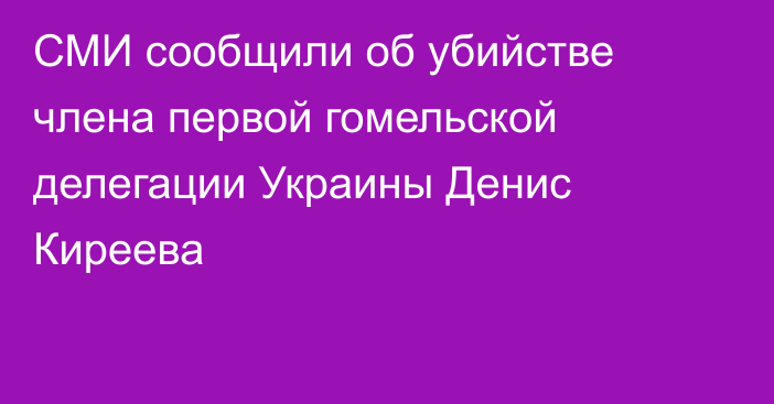 СМИ сообщили об убийстве члена первой гомельской делегации Украины Денис Киреева