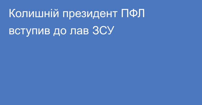 Колишній президент ПФЛ вступив до лав ЗСУ