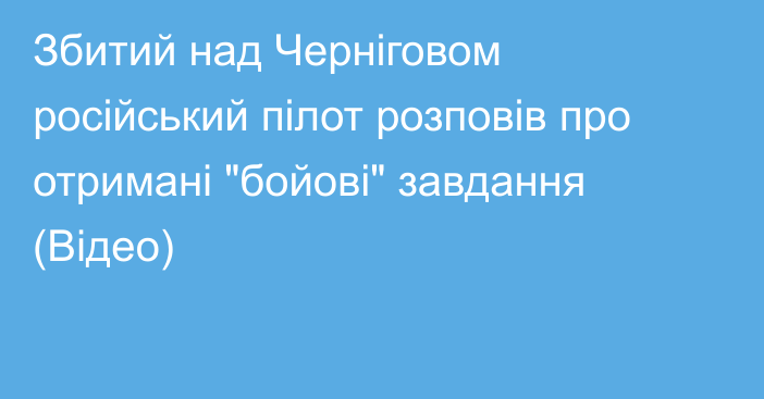 Збитий над Черніговом російський пілот розповів про отримані 