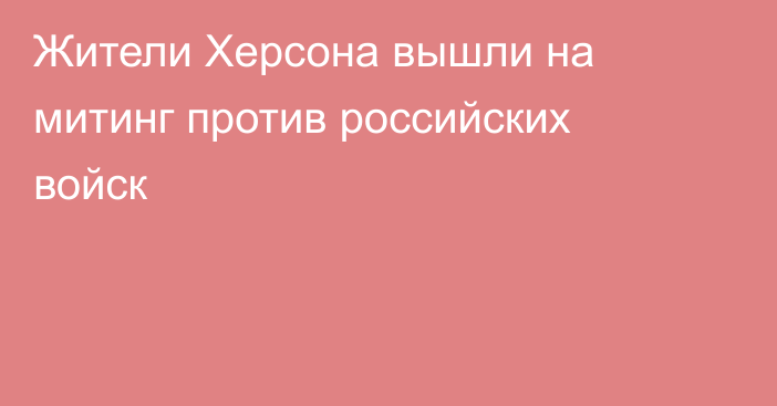 Жители Херсона вышли на митинг против российских войск