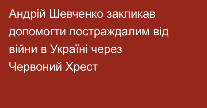 Андрій Шевченко закликав допомогти постраждалим від війни в Україні через Червоний Хрест