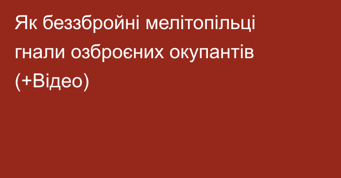 Як беззбройні мелітопільці гнали озброєних окупантів (+Відео)