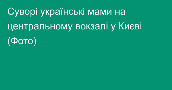 Суворі українські мами на центральному вокзалі у Києві (Фото)