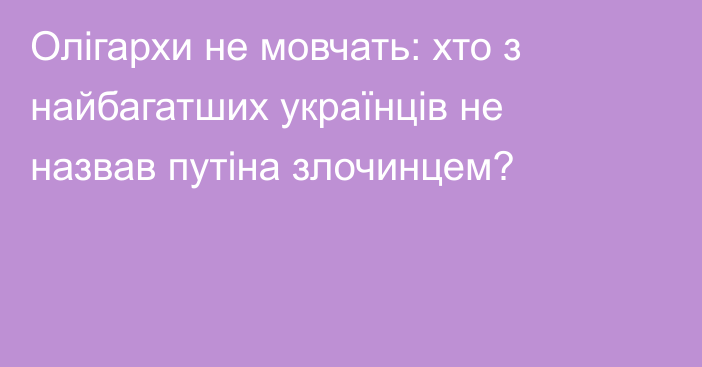 Олігархи не мовчать: хто з найбагатших українців не назвав путіна злочинцем?