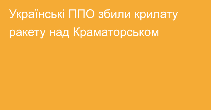 Українські ППО збили крилату ракету над Краматорськом