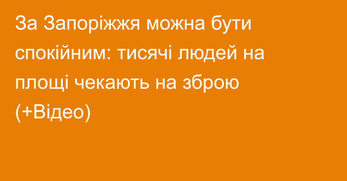 За Запоріжжя можна бути спокійним: тисячі людей на площі  чекають на зброю (+Відео)