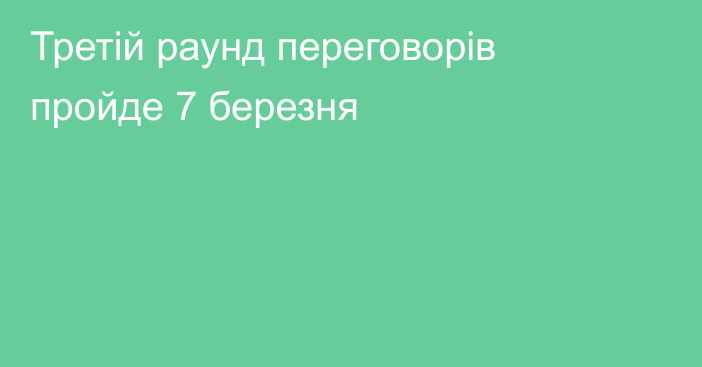 Третій раунд переговорів пройде 7 березня