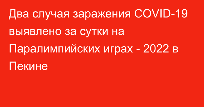 Два случая заражения COVID-19 выявлено за сутки на Паралимпийских играх - 2022 в Пекине