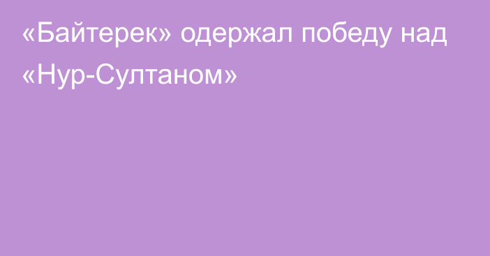 «Байтерек» одержал победу над «Нур-Султаном»