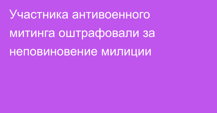 Участника антивоенного митинга оштрафовали за неповиновение милиции