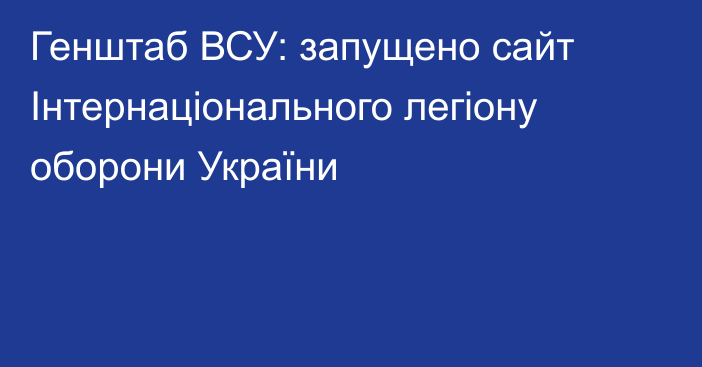 Генштаб ВСУ: запущено сайт Інтернаціонального легіону оборони України