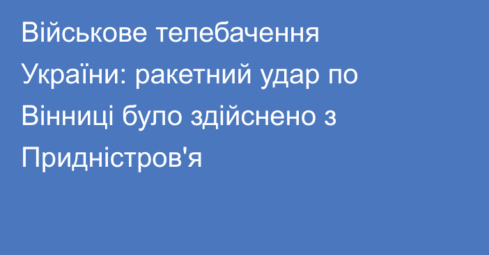 Військове телебачення України: ракетний удар по Вінниці було здійснено з Придністров'я