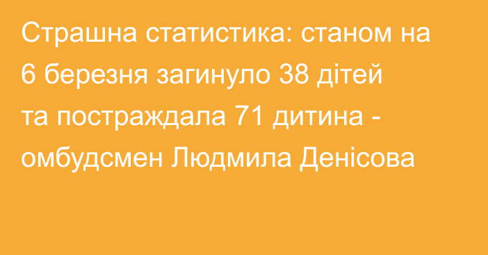 Страшна статистика: станом на 6 березня загинуло 38 дітей та постраждала 71 дитина - омбудсмен Людмила Денісова