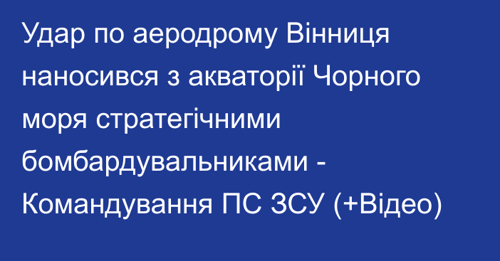 Удар по аеродрому Вінниця наносився з акваторії Чорного моря стратегічними бомбардувальниками - Командування ПС ЗСУ (+Відео)