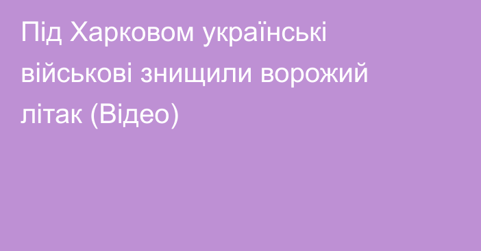 Під Харковом українські військові знищили ворожий літак (Відео)