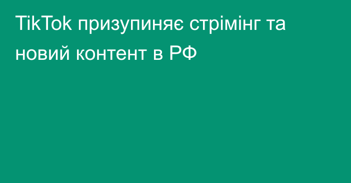 TikTok призупиняє стрімінг та новий контент в РФ