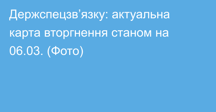 Держспецзв’язку: актуальна карта вторгнення станом на 06.03. (Фото)