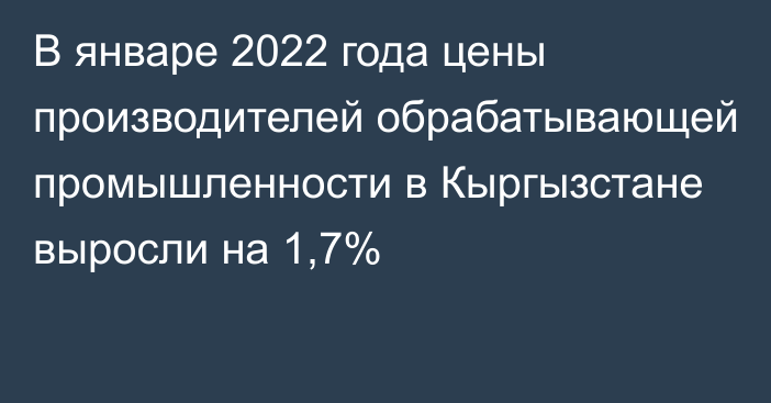 В январе 2022 года цены производителей обрабатывающей промышленности в Кыргызстане выросли на 1,7%