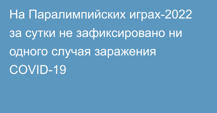 На Паралимпийских играх-2022 за сутки не зафиксировано ни одного случая заражения COVID-19