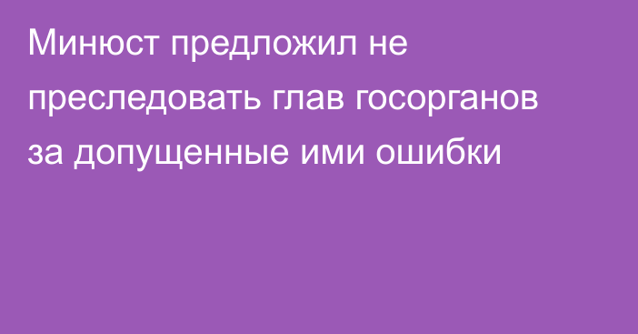 Минюст предложил не преследовать глав госорганов за допущенные ими ошибки