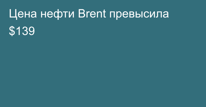 Цена нефти Brent превысила $139