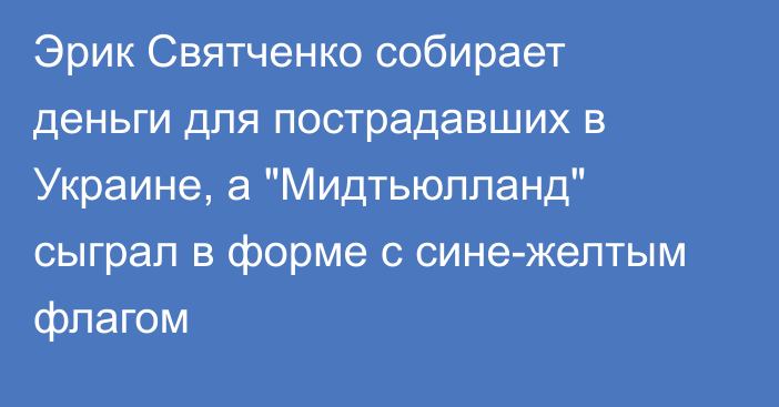 Эрик Святченко собирает деньги для пострадавших в Украине, а 