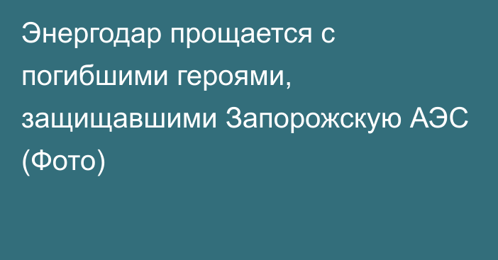 Энергодар прощается с погибшими героями, защищавшими Запорожскую АЭС (Фото)