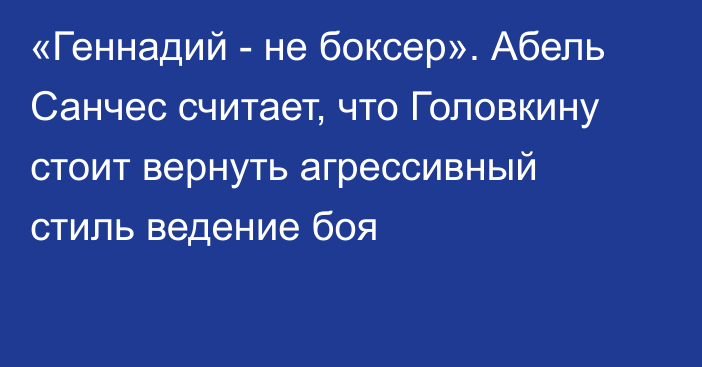 «Геннадий - не боксер». Абель Санчес считает, что Головкину стоит вернуть агрессивный стиль ведение боя