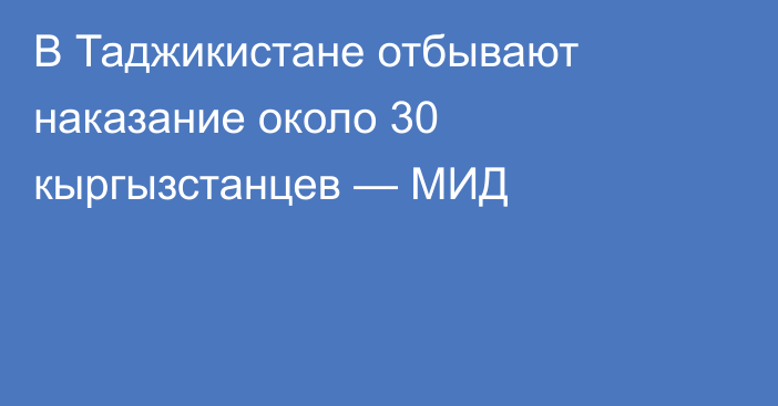 В Таджикистане отбывают наказание около 30 кыргызстанцев — МИД