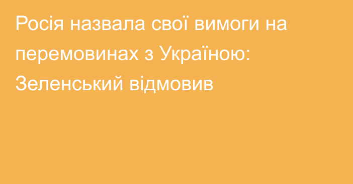 Росія назвала свої вимоги на перемовинах з Україною: Зеленський відмовив