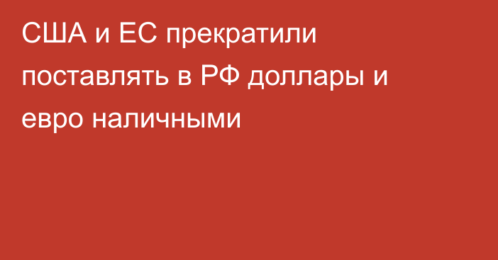 США и ЕС прекратили поставлять в РФ доллары и евро наличными