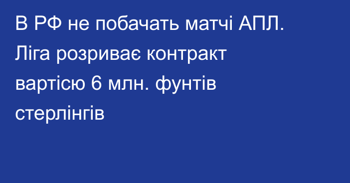 В РФ не побачать матчі АПЛ. Ліга розриває контракт вартісю 6 млн. фунтів стерлінгів