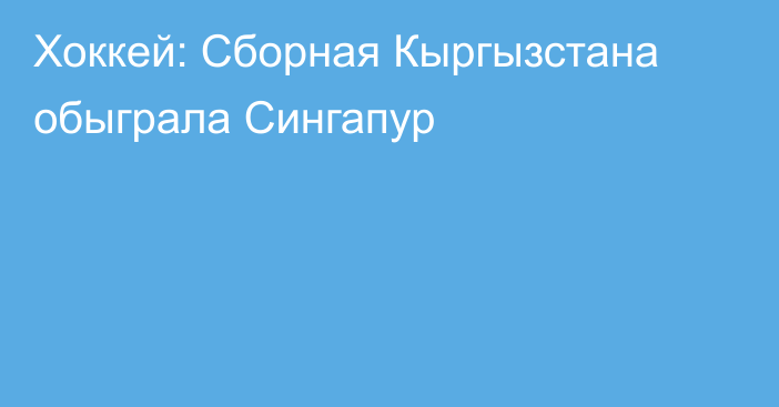 Хоккей: Сборная Кыргызстана обыграла Сингапур