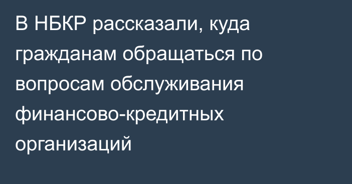 В НБКР рассказали, куда гражданам обращаться по вопросам обслуживания финансово-кредитных организаций