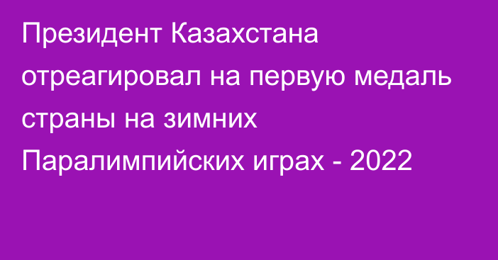 Президент Казахстана отреагировал на первую медаль страны на зимних Паралимпийских играх - 2022