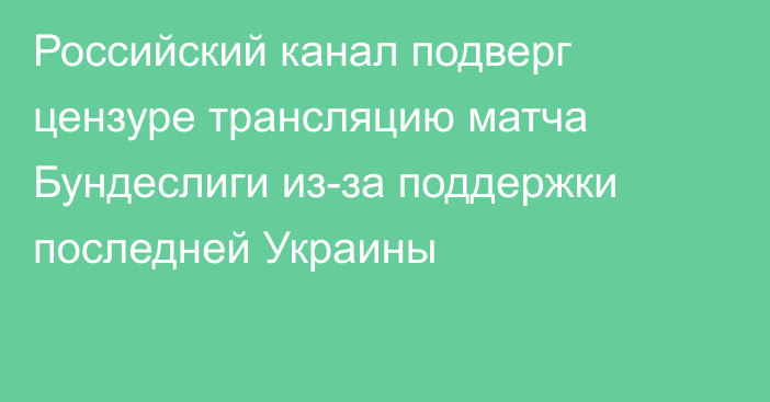 Российский канал подверг цензуре трансляцию матча Бундеслиги из-за поддержки последней Украины