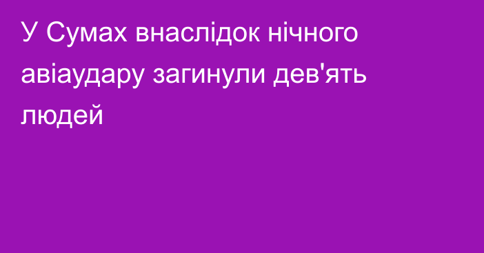 У Сумах внаслідок нічного авіаудару загинули дев'ять людей