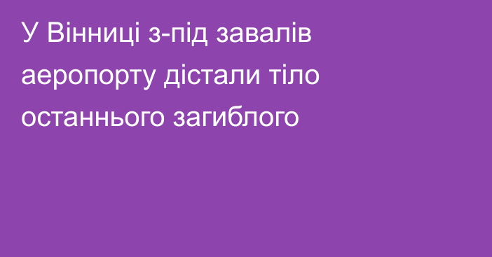 У Вінниці з-під завалів аеропорту дістали тіло останнього загиблого