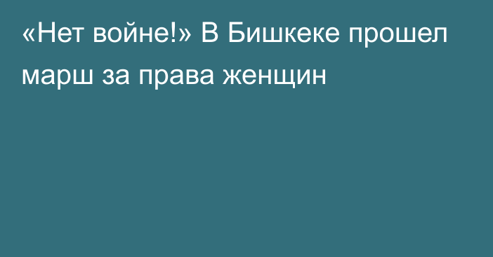 «Нет войне!» В Бишкеке прошел марш за права женщин