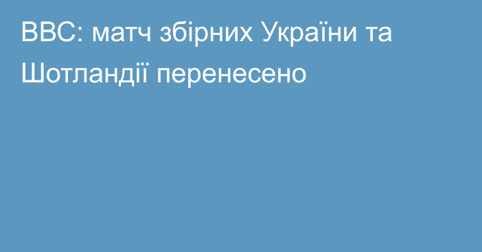 ВВС: матч збірних України та Шотландії перенесено