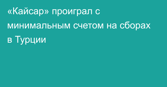 «Кайсар» проиграл с минимальным счетом на сборах в Турции