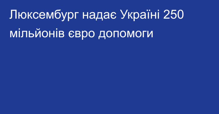 Люксембург надає Україні 250 мільйонів євро допомоги