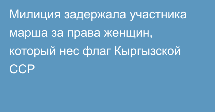 Милиция задержала участника марша за права женщин, который нес флаг Кыргызской ССР