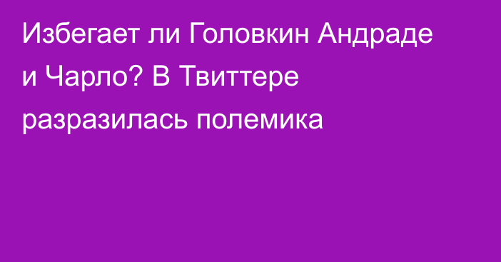 Избегает ли Головкин Андраде и Чарло? В Твиттере разразилась полемика