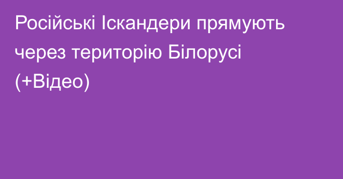 Російські Іскандери прямують через територію Білорусі (+Відео)