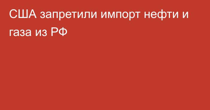 США запретили импорт нефти и газа из РФ