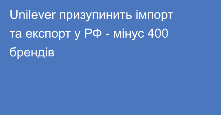 Unilever призупинить імпорт та експорт у РФ - мінус 400 брендів