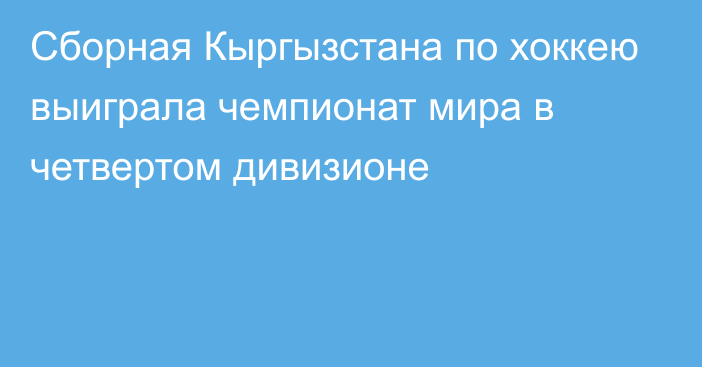 Сборная Кыргызстана по хоккею выиграла чемпионат мира в четвертом дивизионе